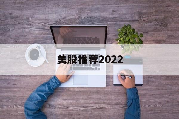 美股推荐2022的简单介绍