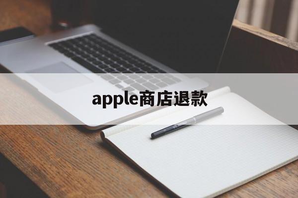 apple商店退款(apple商店退款多久到账)