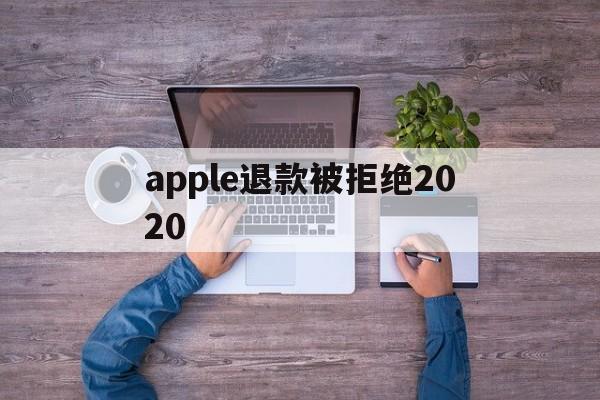 apple退款被拒绝2020(apple store退款被拒)