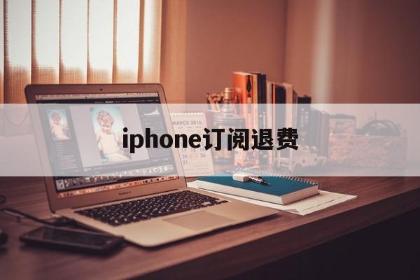 iphone订阅退费(iphone订阅退费流程)