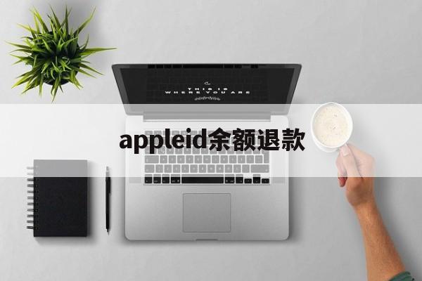 appleid余额退款(不小心把钱充到苹果id怎么办)