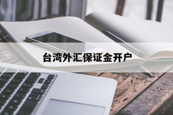 台湾外汇保证金开户(外汇保证金交易如何开户)