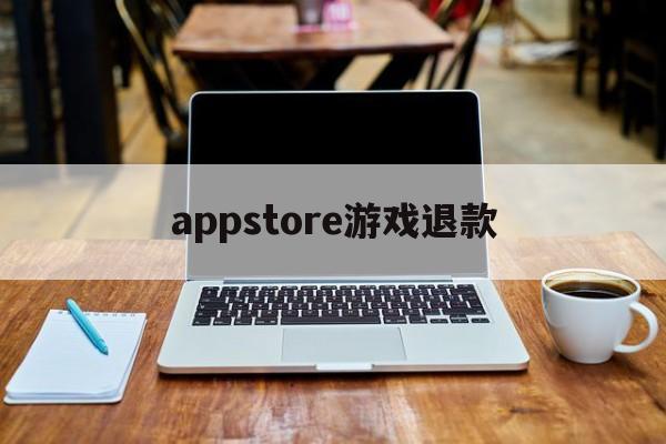 appstore游戏退款(appstore游戏退款能成功吗)